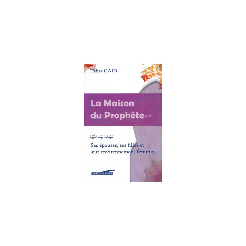 La Maison du Prophète - Ses épouses, ses filles et leur environnement féminin